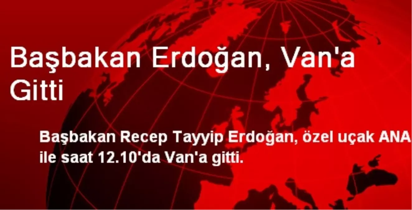 Başbakan Erdoğan, Van\'a Gitti