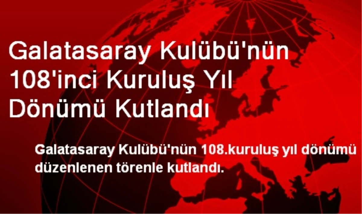 Galatasaray Kulübü\'nün 108\'inci Kuruluş Yıl Dönümü Kutlandı