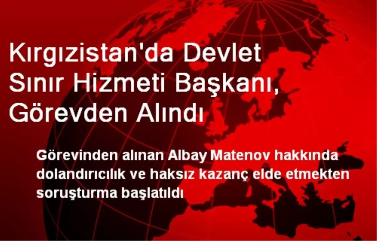 Kırgızistan\'da Devlet Sınır Hizmeti Başkanı, Görevden Alındı