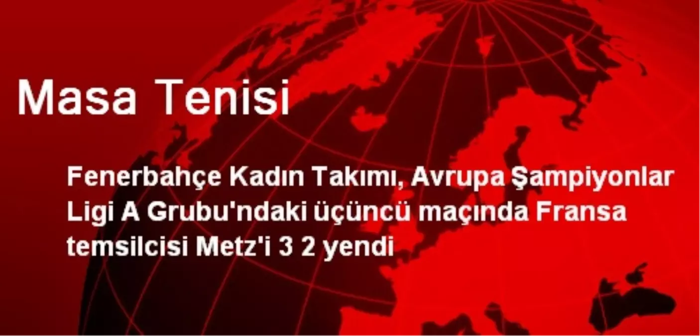 Fenerbahçe Kadın Masa Tenisi Takımı - Metz: 3 - 2