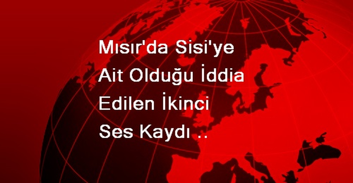 Mısır\'da Sisi\'ye Ait Olduğu İddia Edilen İkinci Ses Kaydı Sızdırıldı
