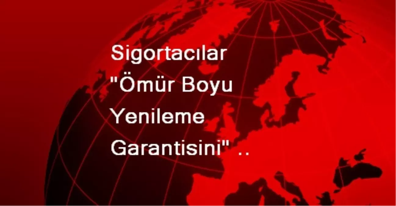 Sigortacılar "Ömür Boyu Yenileme Garantisini" Değerlendirdi