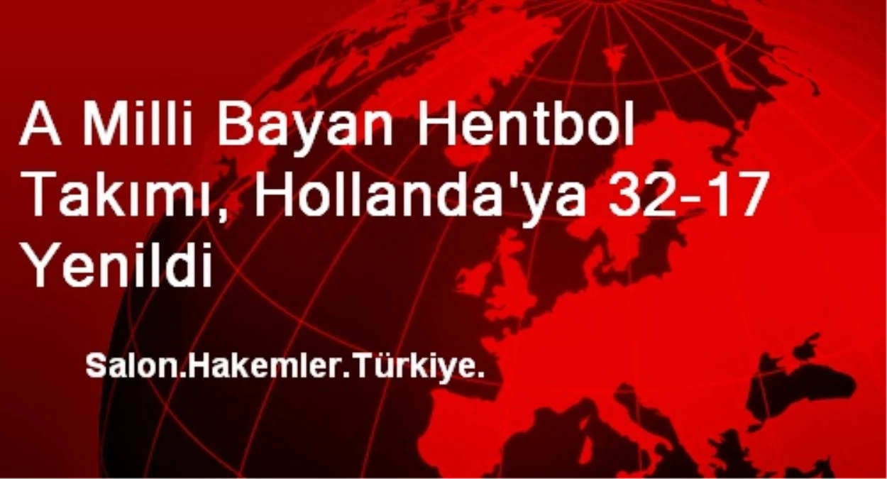 A Milli Bayan Hentbol Takımı, Hollanda\'ya 32-17 Yenildi