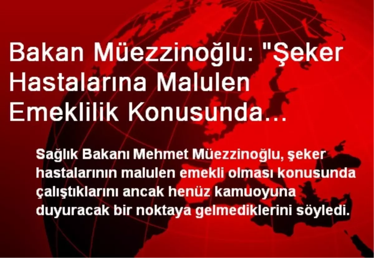 Bakan Müezzinoğlu: "Şeker Hastalarına Malulen Emeklilik Konusunda Çalışıyoruz"