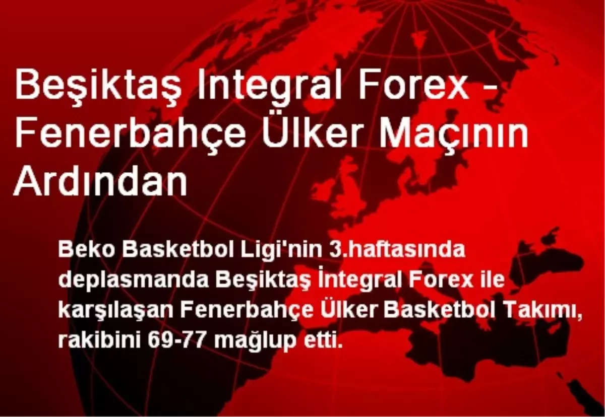 Beşiktaş Integral Forex - Fenerbahçe Ülker Maçının Ardından