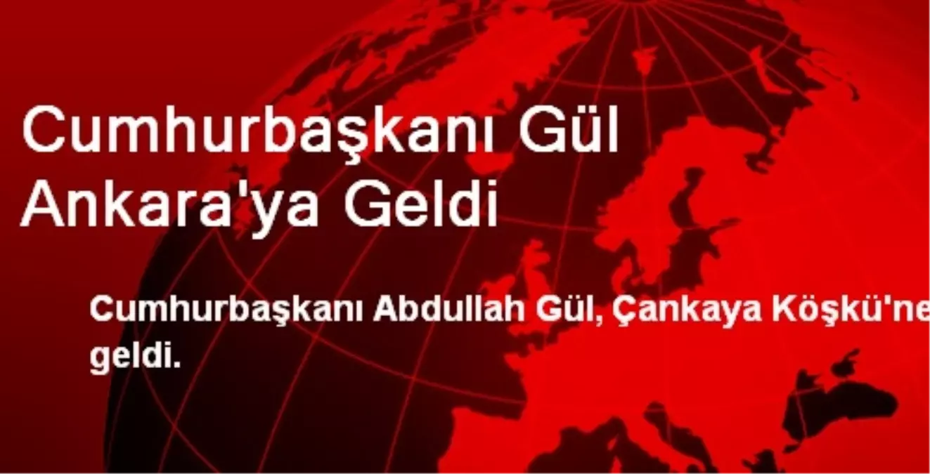 Cumhurbaşkanı Gül Ankara\'ya Geldi