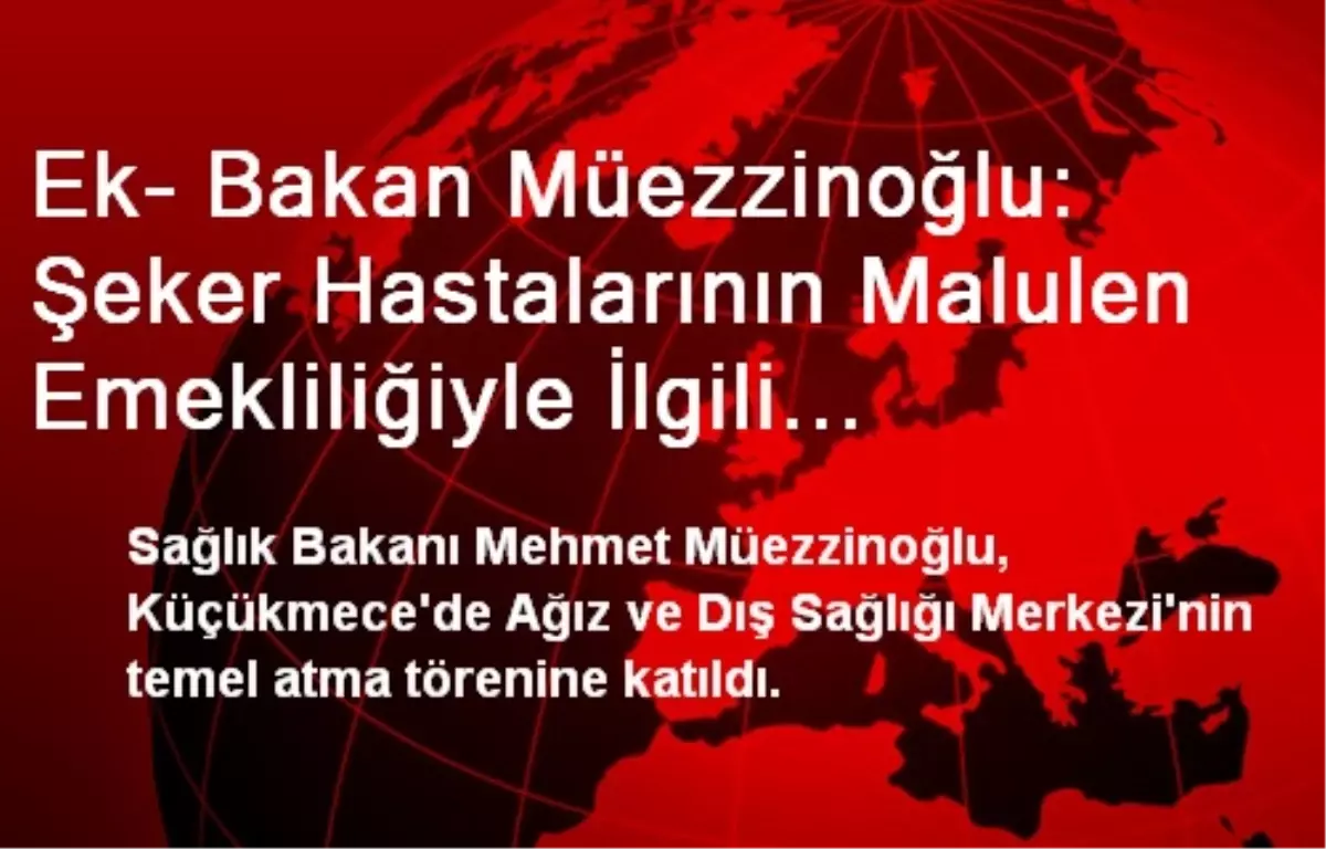 Ek- Bakan Müezzinoğlu: Şeker Hastalarının Malulen Emekliliğiyle İlgili Çalışmalar Sürüyor