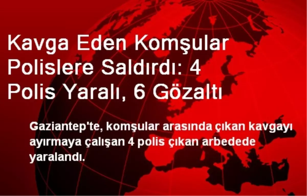 Kavga Eden Komşular Polislere Saldırdı: 4 Polis Yaralı, 6 Gözaltı