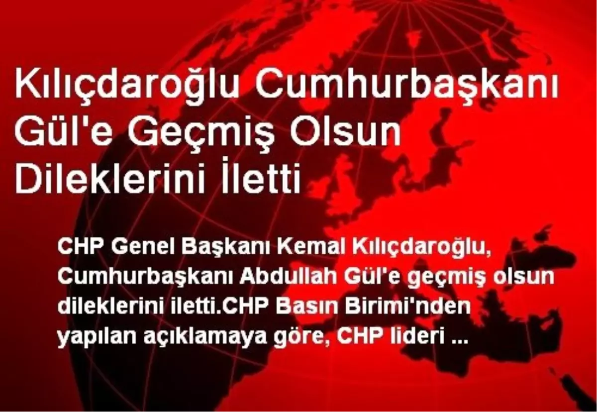 Kılıçdaroğlu Cumhurbaşkanı Gül\'e Geçmiş Olsun Dileklerini İletti