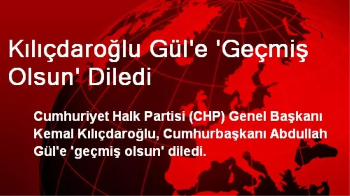 Kılıçdaroğlu Gül\'e \'Geçmiş Olsun\' Diledi