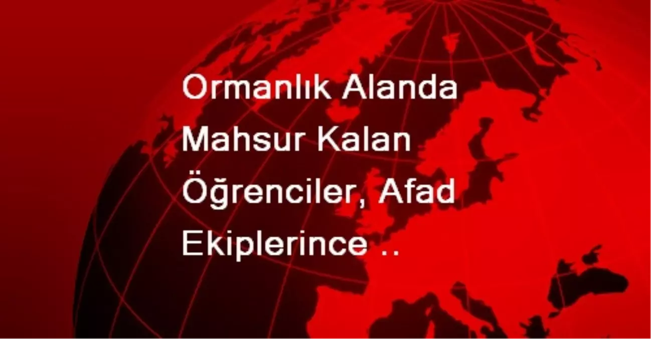 Ormanlık Alanda Mahsur Kalan Öğrenciler, Afad Ekiplerince Kurtarıldı