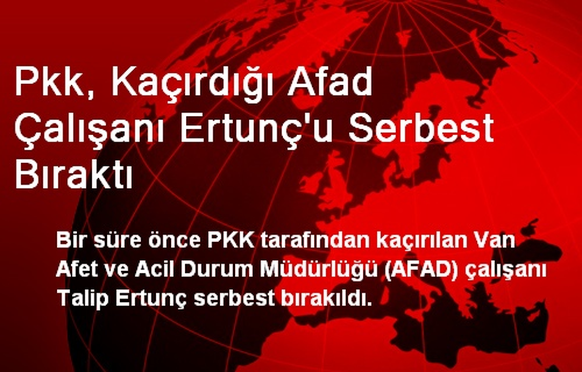 Pkk, Kaçırdığı Afad Çalışanı Ertunç\'u Serbest Bıraktı