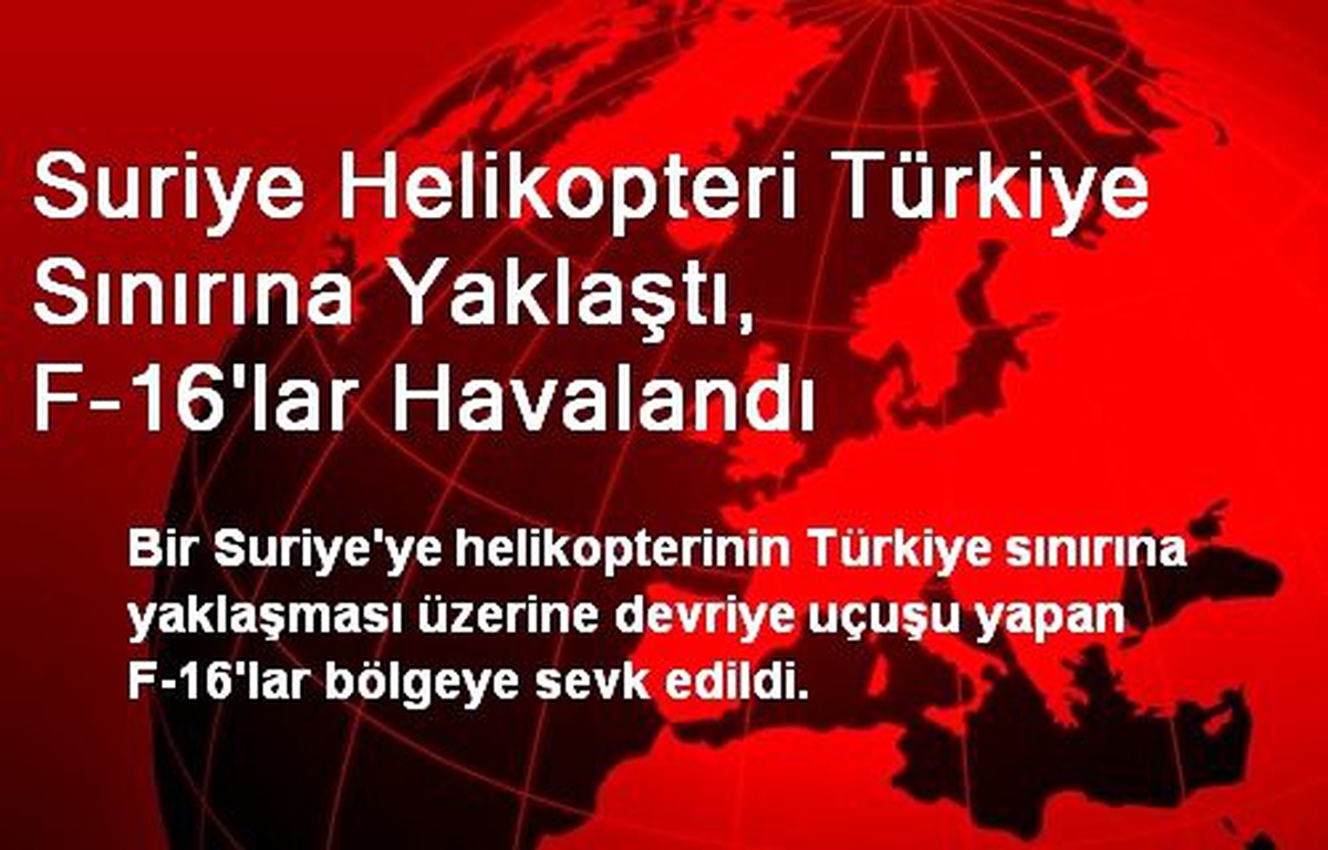 Suriye Helikopteri Türkiye Sınırına Yaklaştı, F-16\'lar Havalandı