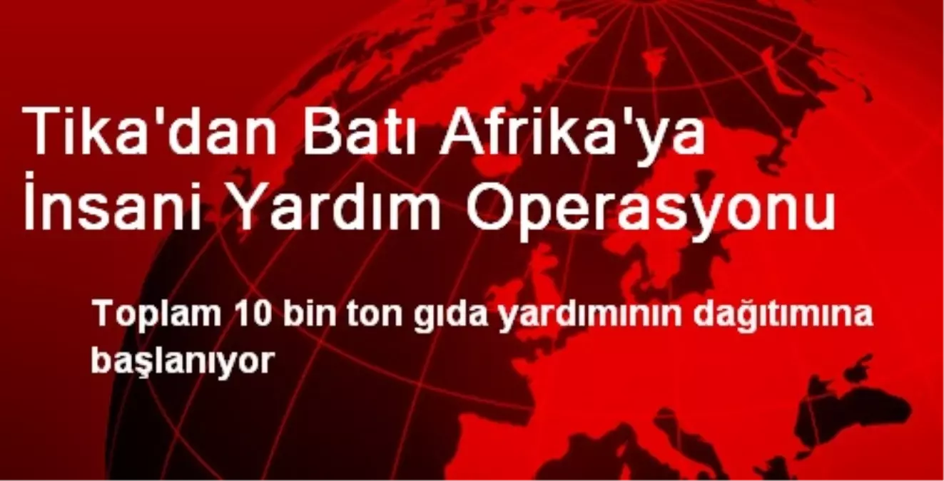 Tika\'dan Batı Afrika\'ya İnsani Yardım Operasyonu