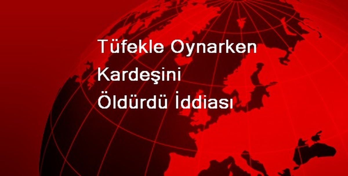 Tüfekle Oynarken Kardeşini Öldürdü İddiası