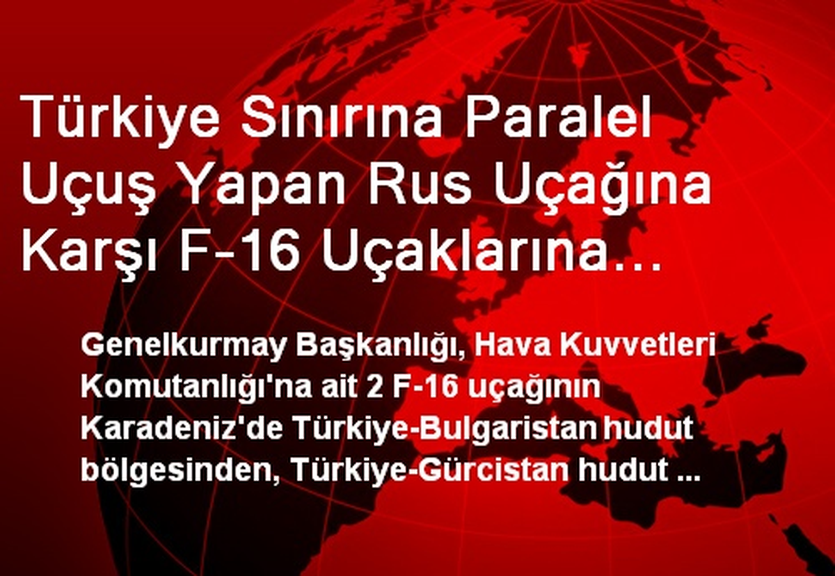 Türkiye Sınırına Paralel Uçuş Yapan Rus Uçağına Karşı F-16 Uçaklarına "Alarm" Görevi Verildi