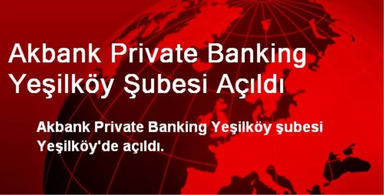 Akbank Private Banking Yeşilköy Şubesi Açıldı