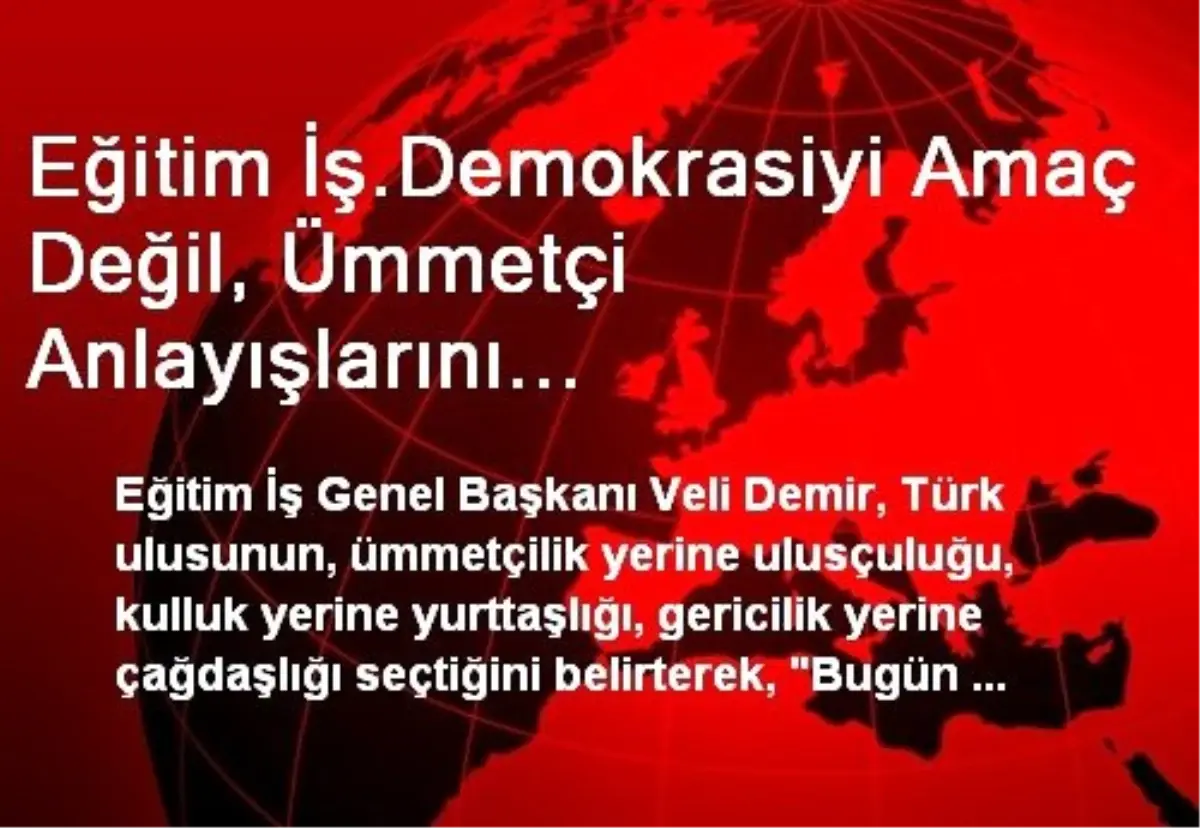 Eğitim İş.Demokrasiyi Amaç Değil, Ümmetçi Anlayışlarını Gerçekleştirmek İçin Araç Olarak Gören...