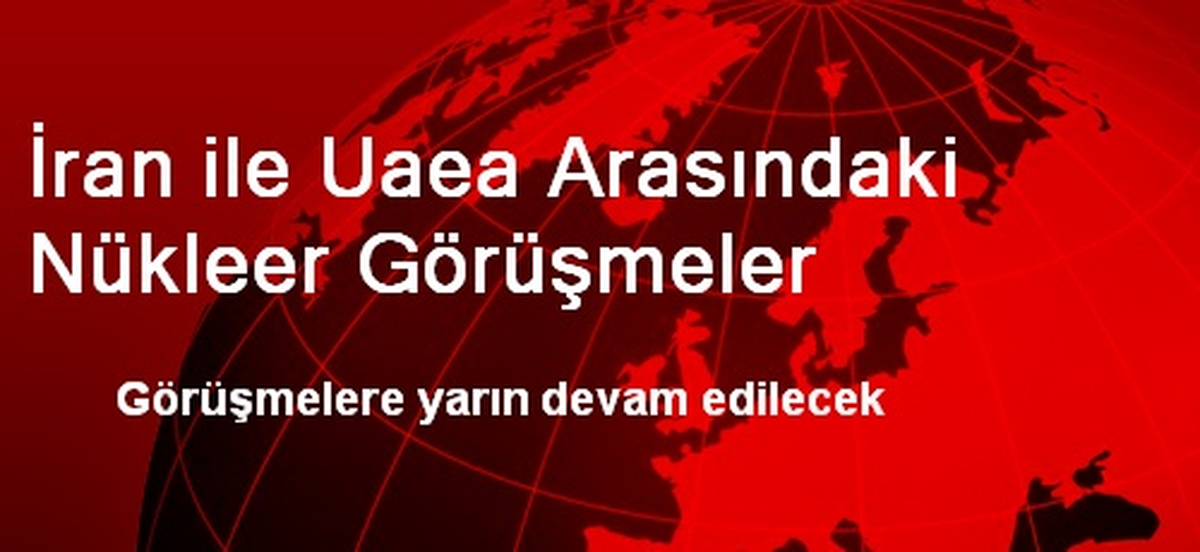 İran ile UAEA Arasındaki Nükleer Görüşmeler Devam Edecek