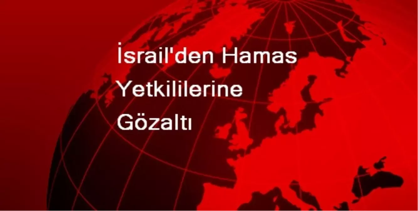 İsrail, Hamas Yetkililerini Gözaltına Aldı