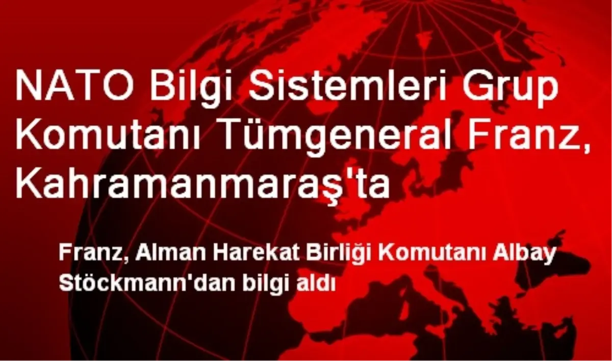 NATO Bilgi Sistemleri Grup Komutanı Tümgeneral Franz, Kahramanmaraş\'ta