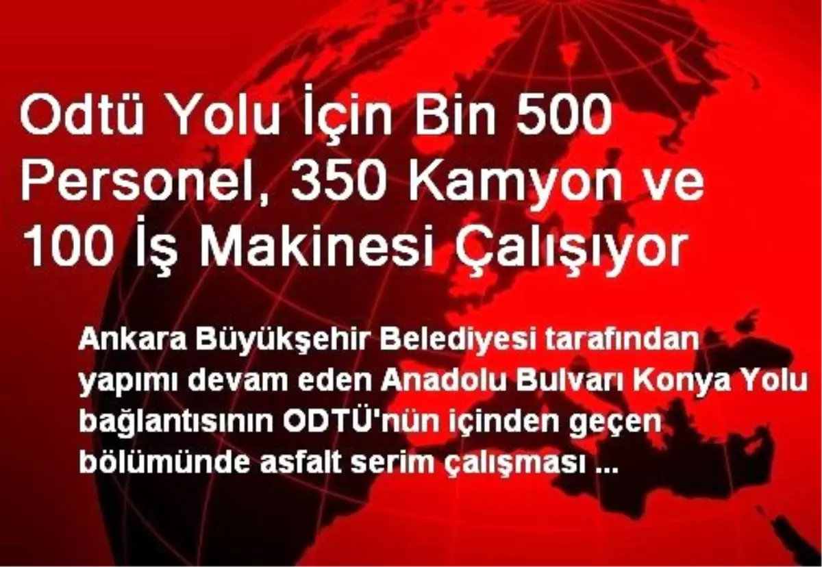 Odtü Yolu İçin Bin 500 Personel, 350 Kamyon ve 100 İş Makinesi Çalışıyor