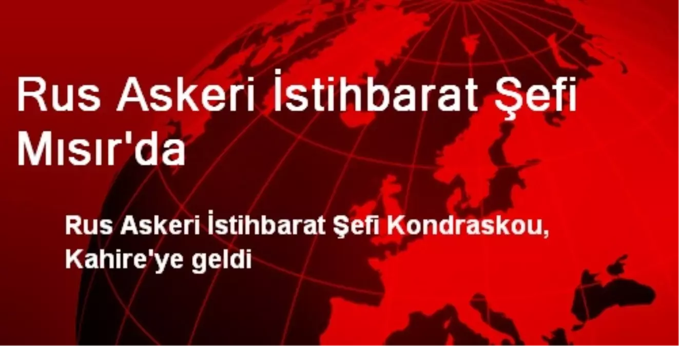 Rus Askeri İstihbarat Şefi Mısır\'da