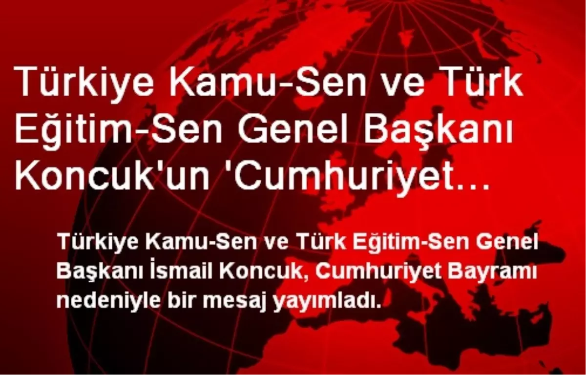 Türkiye Kamu-Sen ve Türk Eğitim-Sen Genel Başkanı Koncuk\'un \'Cumhuriyet Bayramı\' Mesajı