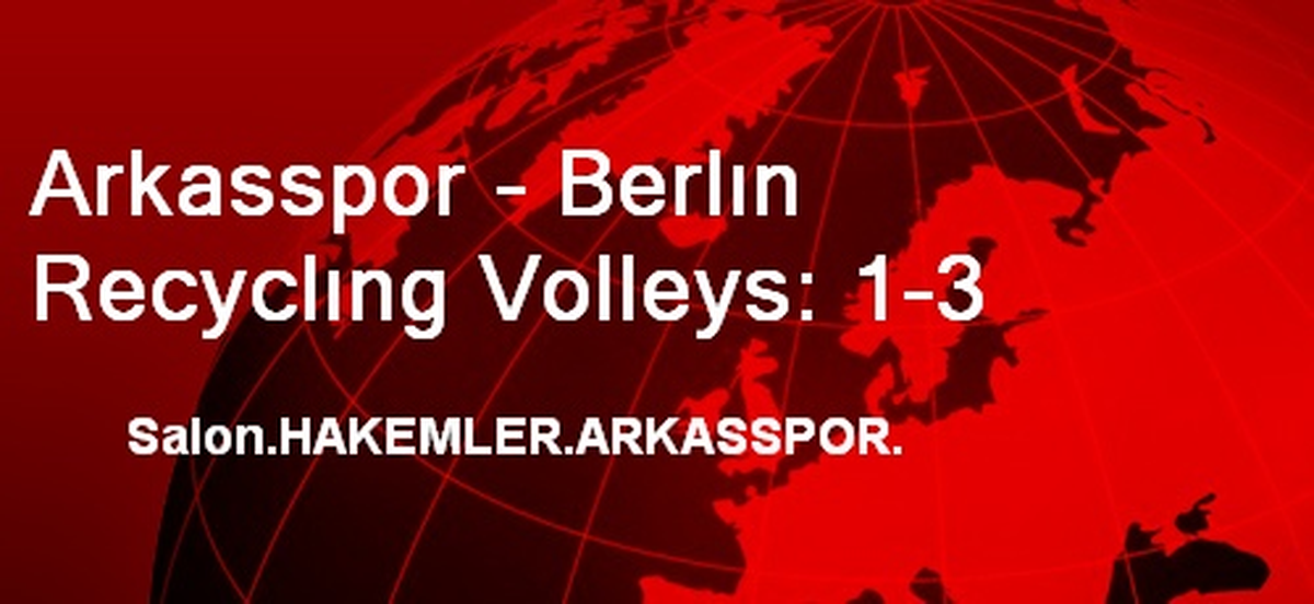 Arkasspor - Berlın Recyclıng Volleys: 1-3