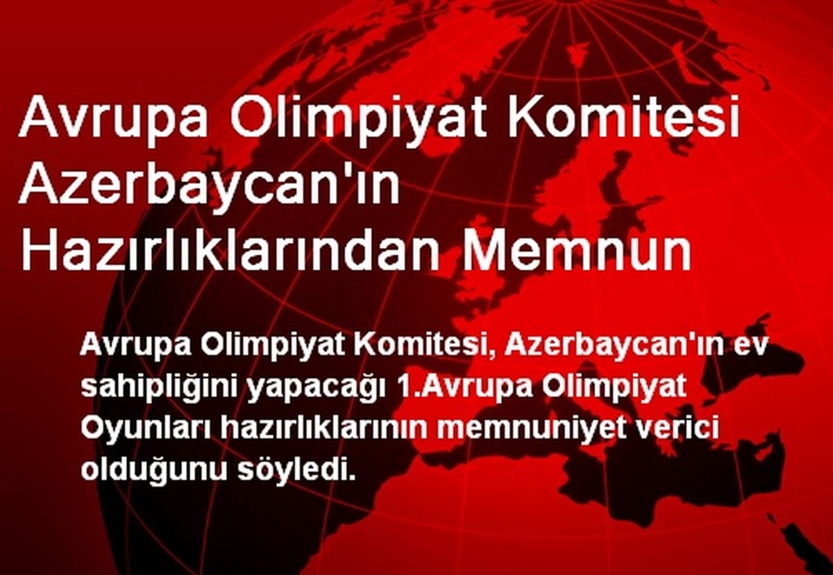 Avrupa Olimpiyat Komitesi Azerbaycan\'ın Hazırlıklarından Memnun