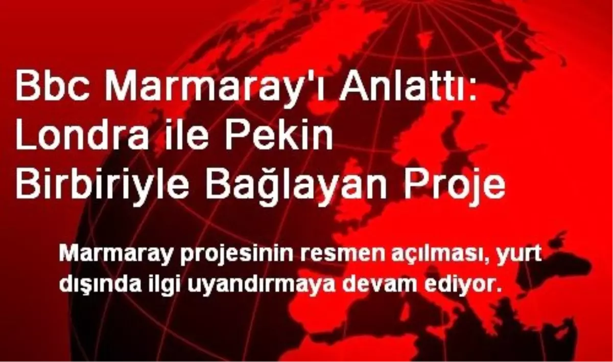 Bbc Marmaray\'ı Anlattı: Londra ile Pekin Birbiriyle Bağlayan Proje