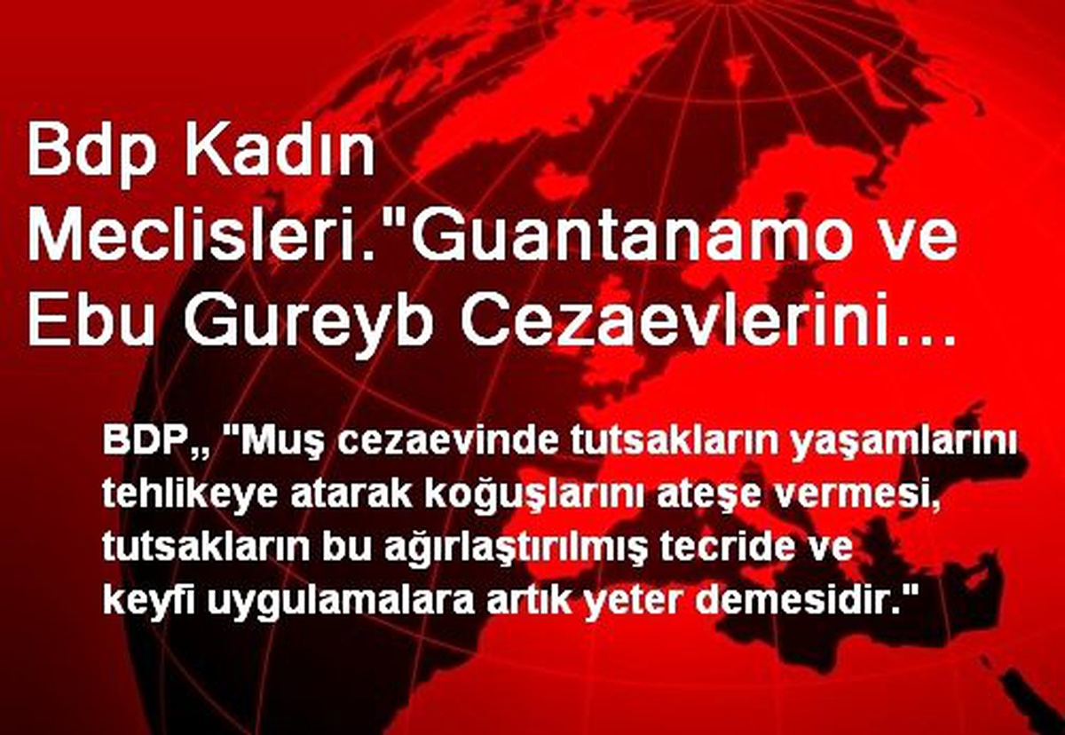 Bdp Kadın Meclisleri."Guantanamo ve Ebu Gureyb Cezaevlerini Aratmayan Uygulamaları Kabul...