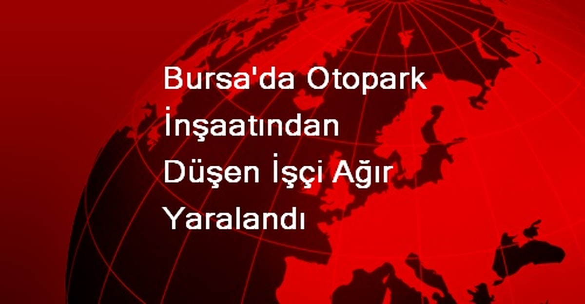 Bursa\'da Otopark İnşaatından Düşen İşçi Ağır Yaralandı