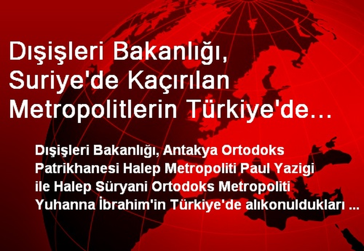 Dışişleri Bakanlığı, Suriye\'de Kaçırılan Metropolitlerin Türkiye\'de Alıkonulduğunu Yalanladı
