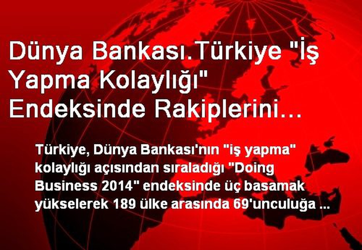 Dünya Bankası.Türkiye "İş Yapma Kolaylığı" Endeksinde Rakiplerini Geride Bıraktı, Üç Sıra...