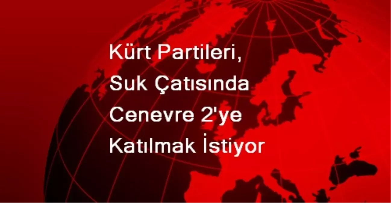 Kürt Partileri, SUK Çatısında Cenevre 2\'ye Katılmak İstiyor