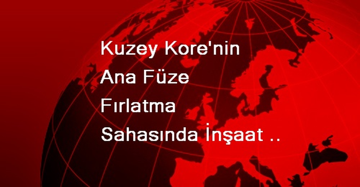 Kuzey Kore\'nin Ana Füze Fırlatma Sahasında İnşaat Çalışmaları