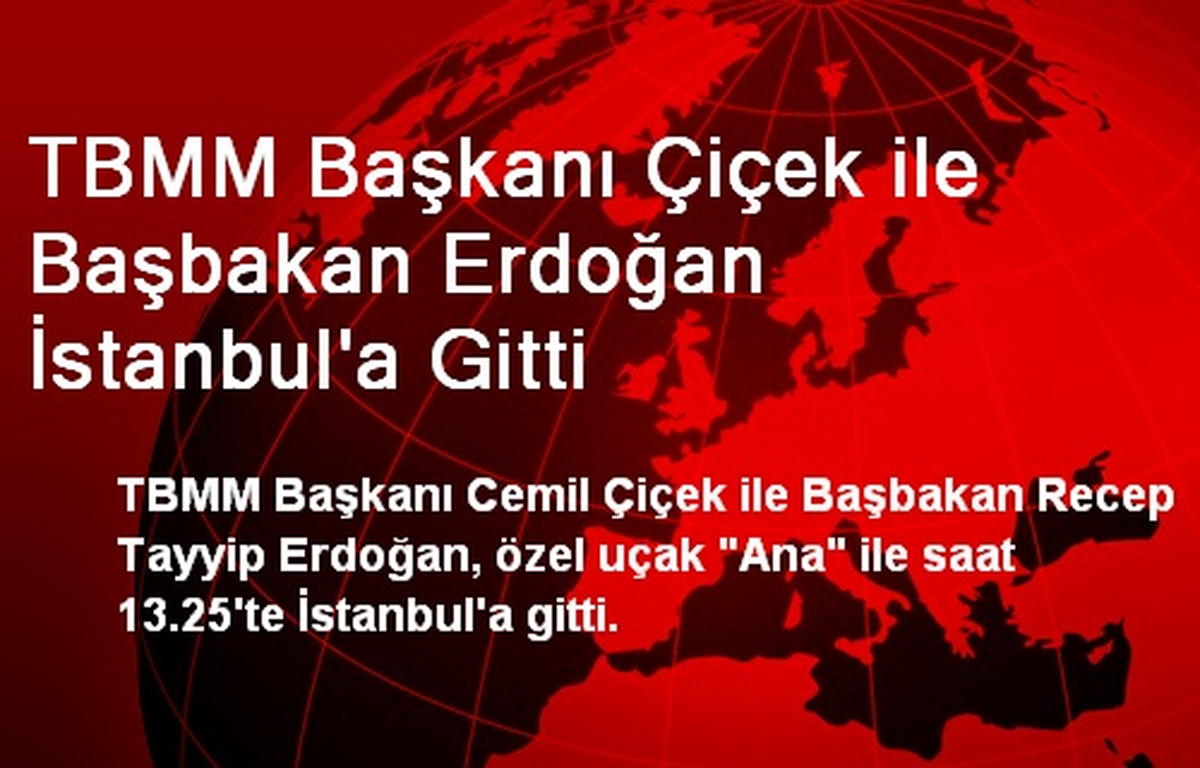 TBMM Başkanı Çiçek ile Başbakan Erdoğan İstanbul\'a Gitti