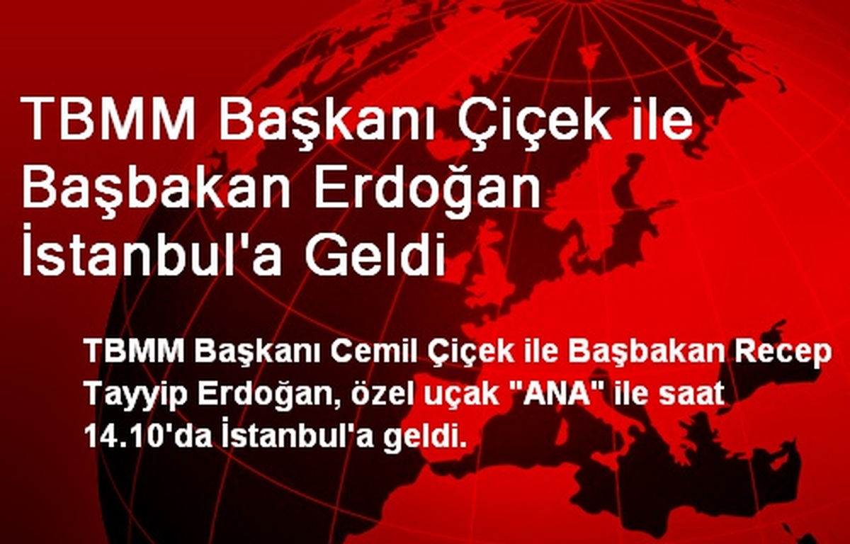 TBMM Başkanı Çiçek ile Başbakan Erdoğan İstanbul\'a Geldi
