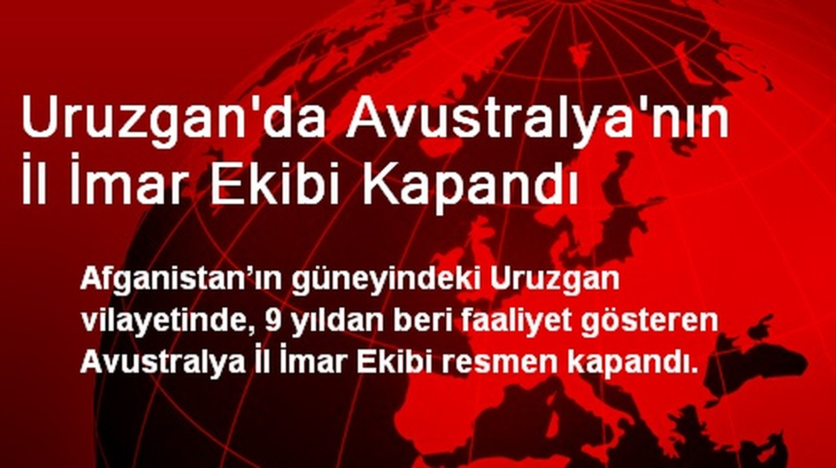 Uruzgan\'da Avustralya\'nın İl İmar Ekibi Kapandı