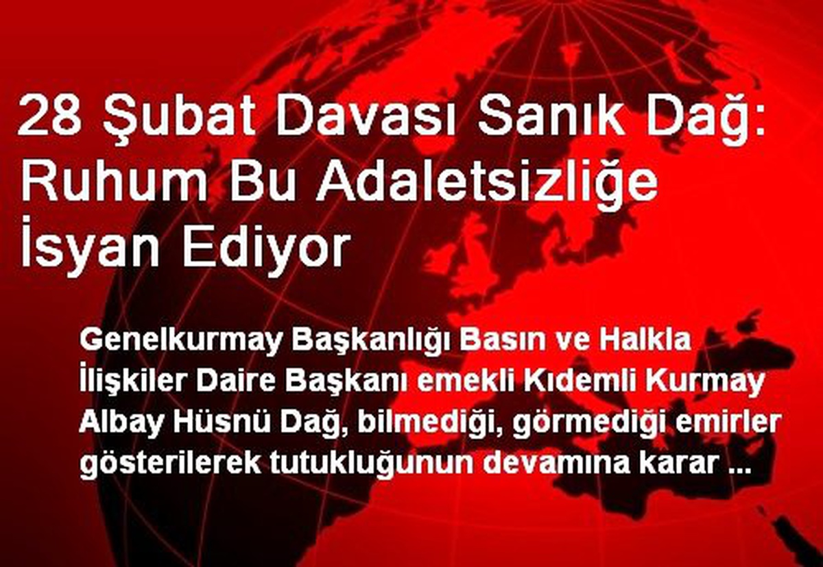 28 Şubat Davası Sanık Dağ: Ruhum Bu Adaletsizliğe İsyan Ediyor