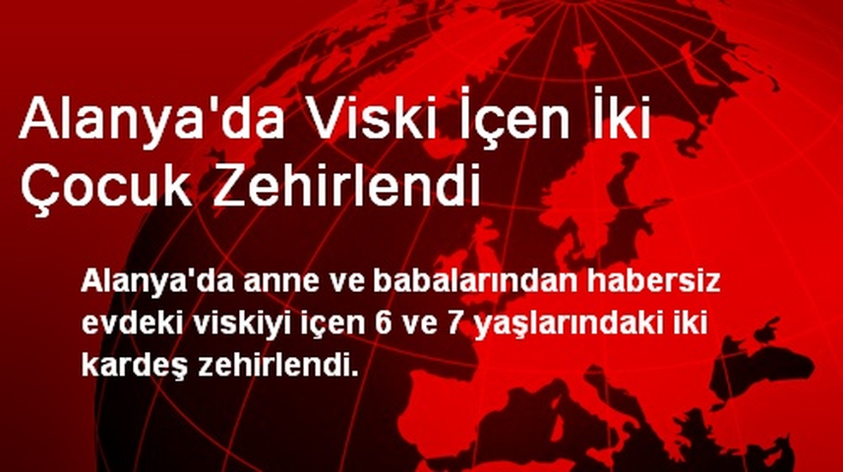 Alanya\'da Viski İçen İki Çocuk Zehirlendi