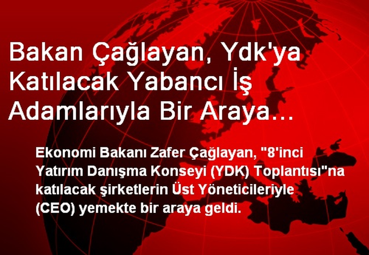 Bakan Çağlayan, Ydk\'ya Katılacak Yabancı İş Adamlarıyla Bir Araya Geldi