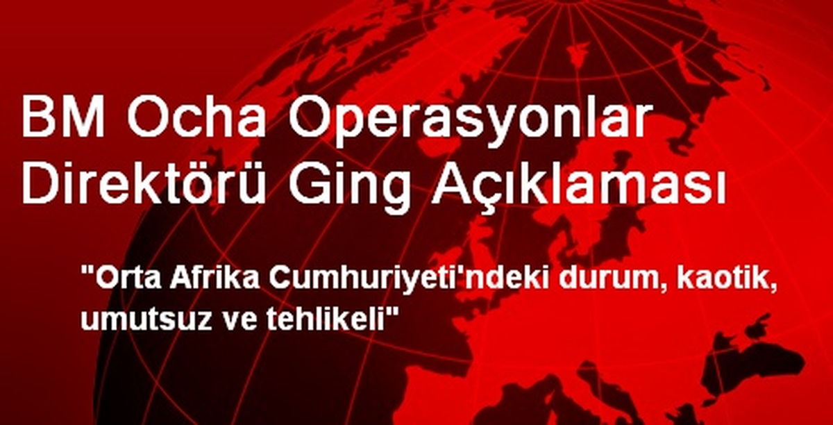 BM Ocha Operasyonlar Direktörü Ging Açıklaması