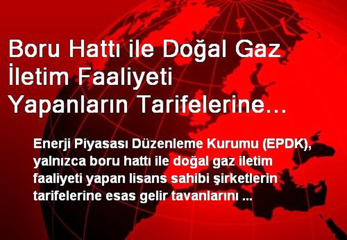 Boru Hattı ile Doğal Gaz İletim Faaliyeti Yapanların Tarifelerine Esas Gelir Tavanları Belirlendi