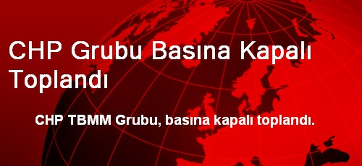 CHP Grubu Basına Kapalı Toplandı