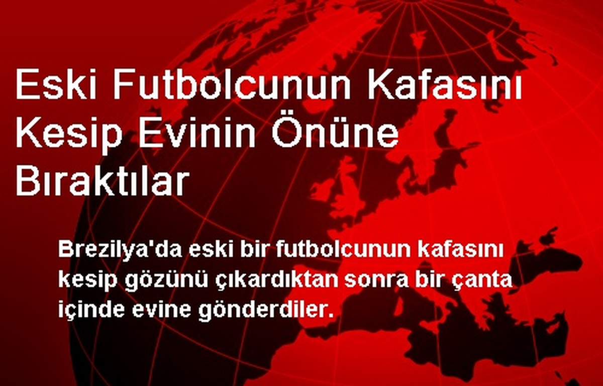 Eski Futbolcunun Kafasını Kesip Evinin Önüne Bıraktılar