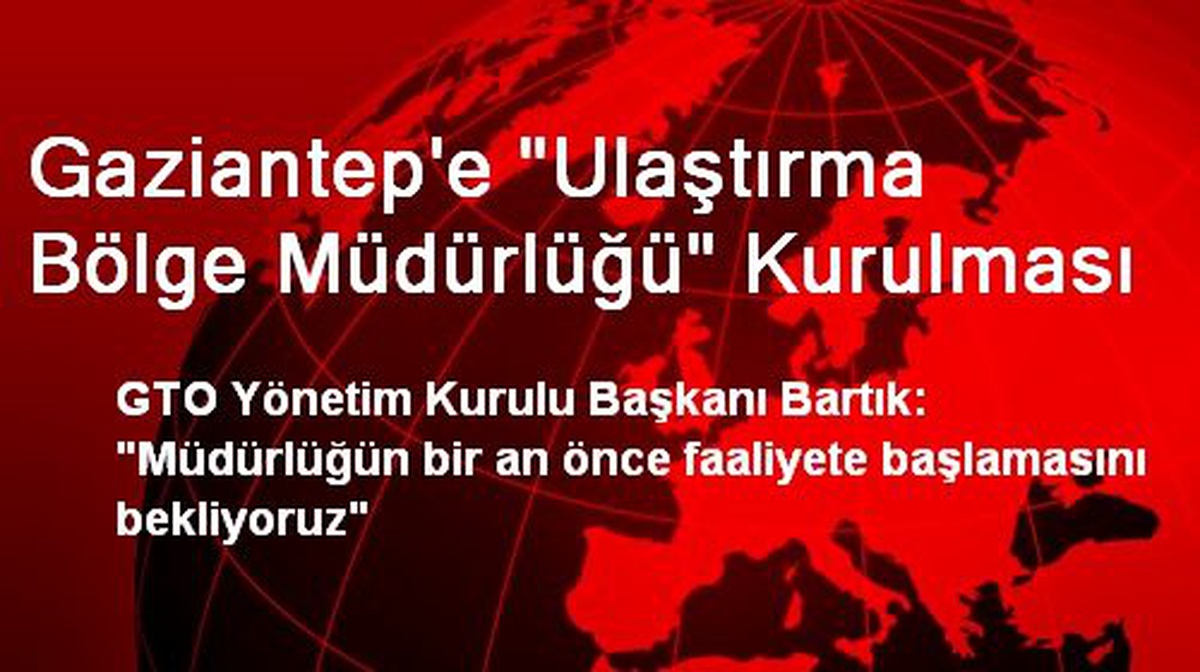 Gaziantep\'e "Ulaştırma Bölge Müdürlüğü" Kurulması