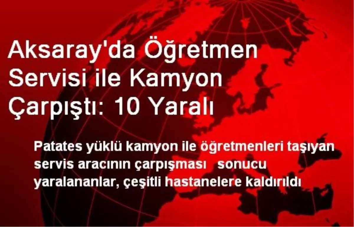 Aksaray\'da Öğretmen Servisi ile Kamyon Çarpıştı: 10 Yaralı