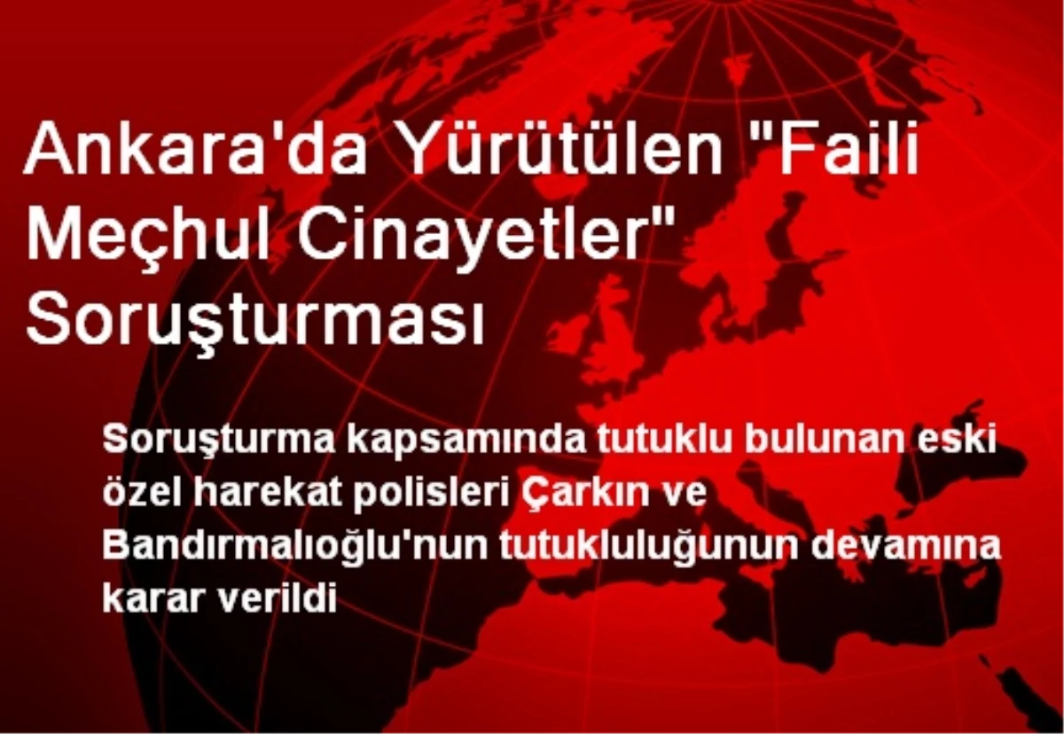 Ankara\'da Yürütülen "Faili Meçhul Cinayetler" Soruşturması